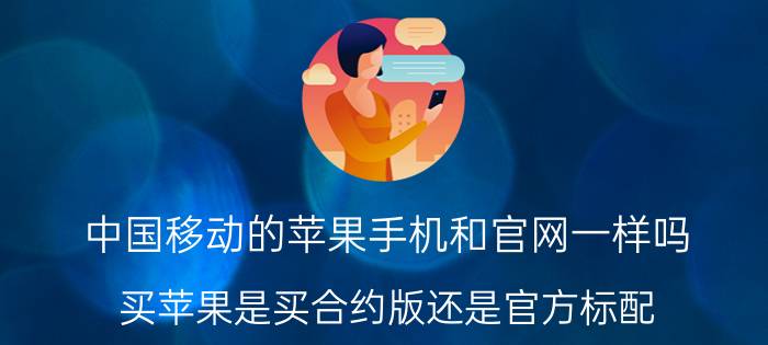 中国移动的苹果手机和官网一样吗 买苹果是买合约版还是官方标配？